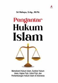 Pengantar Hukum Islam : Memahami Hukum Islam, Sumber Hukum Islam, Kajian Fiqh, Ushul Fiqh, dan Perkembangan Hukum Islam di Indonesia