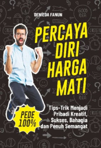 Percaya Diri Harga Mati : Tips-Trik Menjadi Pribadi Kreatif, Sukses, Bahagia, dam penuh Semangat