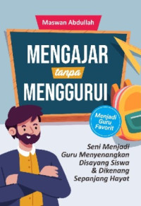 Mengajar tanpa Menggurui : Seni Menjadi Guru Menyenangkan Disayang Siswa & Dikenang Sepanjang Hayat