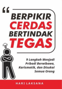 Berpikir Cerdas Bertindak Tegas : 9 Langkah Menjadi Pribadi Berwibawa, Karismatik, dan Disukai Semua Orang