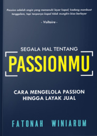 Segala Hal Tentang Passionmu : Cara Mengelola Passion Hingga Layak Jual