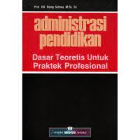Administrasi Pendidikan: Dasar Teoritis untuk Praktek Profesional