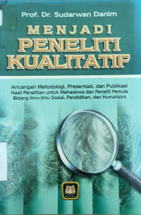 Menjadi Peneliti Kualitatif: Ancangan Metodologi, Presentasi, dan Publikasi Hasil Penelitian untuk Mahasiswa dan Peneliti Pemula Bidang Ilmu-ilmu Sosial, Pendidikan, dan Humaniora